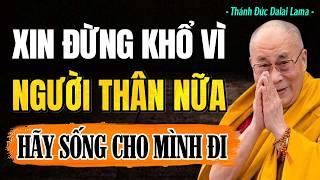 Xin Đừng Khổ VÌ NGƯỜI THÂN NỮA - Hãy sống cho mình đi | Thánh Đức Dalai Lama