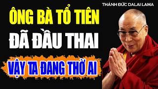 Ông Bà Tổ Tiên, Đã Đi Đầu Thai - Vậy Ta Đang Thờ Cúng Ai Mỗi Năm | Thánh Đức Đạt Lai Lạt Ma.