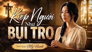 Kiếp Người Như Bụi Tro | Ca Khúc Thánh Ca Ăn Năn Đầy Xúc Động | Mỹ Hạnh