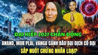 ĐẠI KIẾP 2027: ANAND, MOR PLAI VÀ VANGA CẢNH BÁO ĐẠI DỊCH CỔ ĐẠI SẮP NUỐT CHỬNG NHÂN LOẠI?