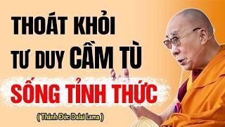 THOÁT KHỎI TƯ DUY CẦM TÙ , HÀNH TRÌNH VƯỢT QUA BẢN NGÃ ĐỂ SỐNG TỈNH THỨC | Thánh Đức Dalai Lama