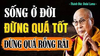 Sống Ở Đời Đừng Quá Tốt Cũng Đừng Quá Rộng Rãi "Nghe Rất Thấm" | Thánh Đức Dalai Lama