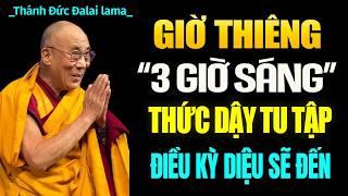 GIỜ THIÊNG "3 Giờ Sáng" Thức Dậy Tu Tập Điều Kỳ Diệu Sẽ Đến - Thánh Đức Đạt Lai Lạt Ma.