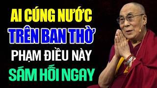 AI CÚNG NƯỚC TRÊN BAN THỜ PHẠM ĐIỀU NÀY SÁM HỐI NGAY  - Thánh Đức Dalai Lama