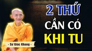 2 Thứ Cần Phải Có Khi Tu - Người Học Phật Càng Nên Nghe | Thầy Thích Giác Khang