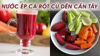 NƯỚC ÉP CÀ RỐT CỦ DỀN CẦN TÂY TỐT CHO NGƯỜI BỆNH UNG THƯ, GAN, TIM MẠCH