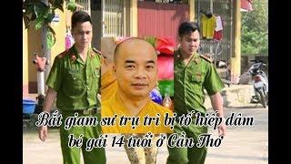 Bắt giam đại đức Thích Phước Hoàng - trụ trì chùa Hội Khánh bị tố hiếp dâm bé gái 14 tuổi ở Cần Thơ