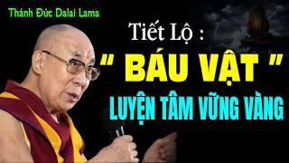 THÁNH ĐỨC DALAI LAMA TIẾT LỘ " BÁU VẬT " LUYỆN TÂM VỮNG VÀNG CẢ ĐỜI ( rất hay )