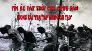 Tội ác tày trời của cộng sản trong các "Trại Tập Trung Cải Tạo"