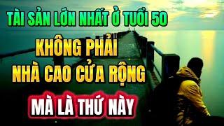 TÀI SẢN LỚN NHẤT Ở TUỔI 50: Không phải NHÀ CAO CỬA RỘNG mà là THỨ NÀY