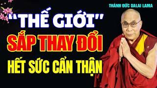 THẾ GIỚI SẮP THAY ĐỔI, HÃY CHUẨN BỊ THẬT KỸ (Nghe Mà Giật Mình)_Thánh Đức Đạt Lai Lạt Ma.